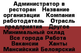 Администратор в ресторан › Название организации ­ Компания-работодатель › Отрасль предприятия ­ Другое › Минимальный оклад ­ 1 - Все города Работа » Вакансии   . Ханты-Мансийский,Белоярский г.